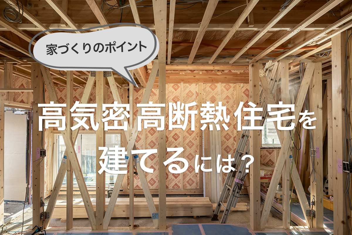 名古屋で高気密高断熱住宅を建てるには？工務店選びのコツと家づくりの重要ポイント