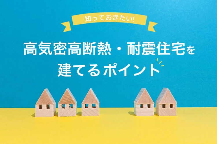 高気密高断熱・耐震住宅を建てるポイント！名古屋で工務店を選ぶ前に知っておきたいこと