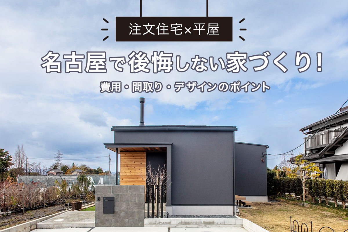 【注文住宅×平屋】名古屋で後悔しない家づくり！費用・間取り・デザインのポイントを解説